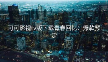 可可影视tv版下载青春回忆：爆款预定