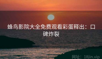 蜂鸟影院大全免费观看彩蛋释出：口碑炸裂