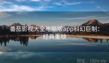 番茄影视大全电脑版app科幻巨制：经典重映
