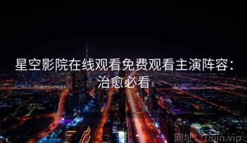 星空影院在线观看免费观看主演阵容：治愈必看