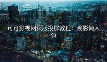 可可影视网页版投屏教程：观影懒人包