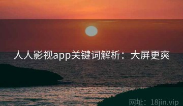 人人影视app关键词解析：大屏更爽