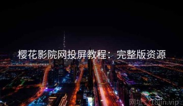 樱花影院网投屏教程：完整版资源