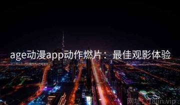 age动漫app动作燃片：最佳观影体验