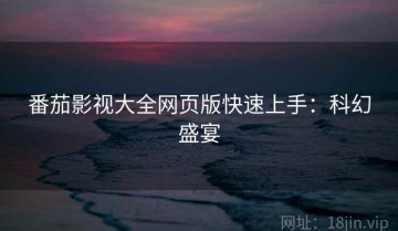 番茄影视大全网页版快速上手：科幻盛宴