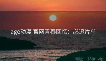 age动漫 官网青春回忆：必追片单