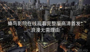 蜂鸟影院在线观看完整版高清首发：浪漫无需理由