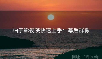 柚子影视院快速上手：幕后群像