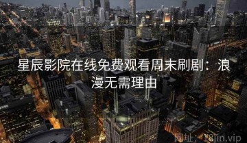 星辰影院在线免费观看周末刷剧：浪漫无需理由