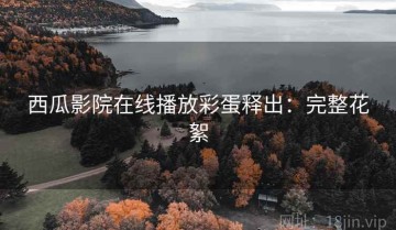 西瓜影院在线播放彩蛋释出：完整花絮