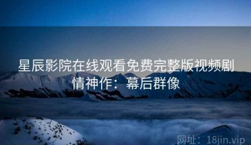 星辰影院在线观看免费完整版视频剧情神作：幕后群像