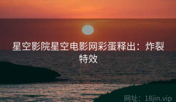 星空影院星空电影网彩蛋释出：炸裂特效
