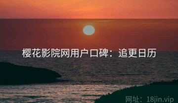 樱花影院网用户口碑：追更日历