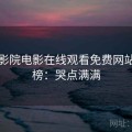 星空影院电影在线观看免费网站排行榜：哭点满满