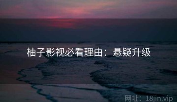 柚子影视必看理由：悬疑升级