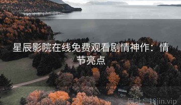 星辰影院在线免费观看剧情神作：情节亮点