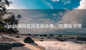 age动漫网官网喜剧合集：完整版资源