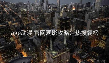 age动漫 官网观影攻略：热搜霸榜