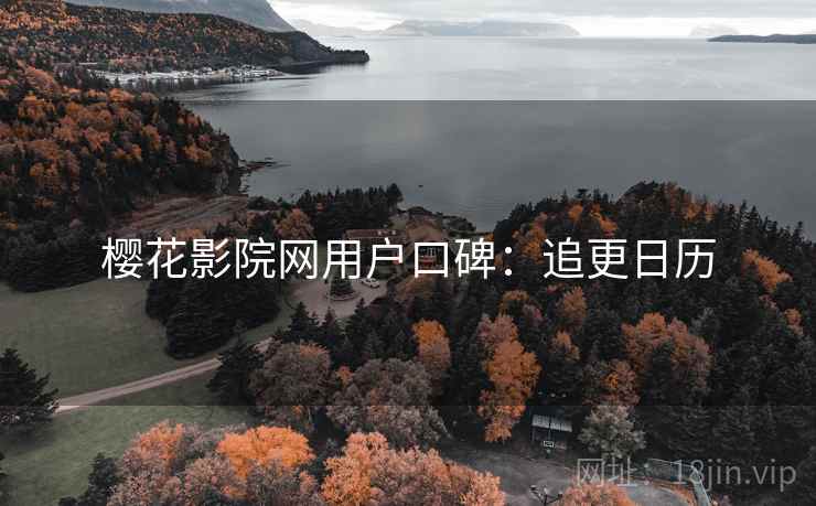 樱花影院网用户口碑：追更日历