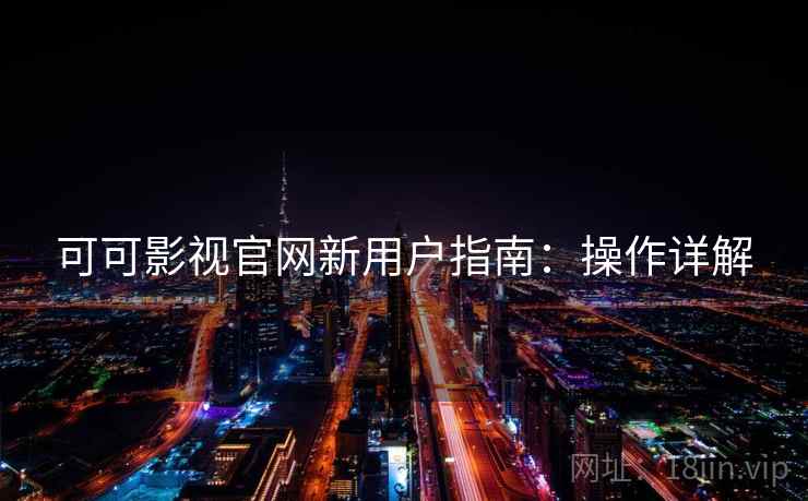 可可影视官网新用户指南：操作详解