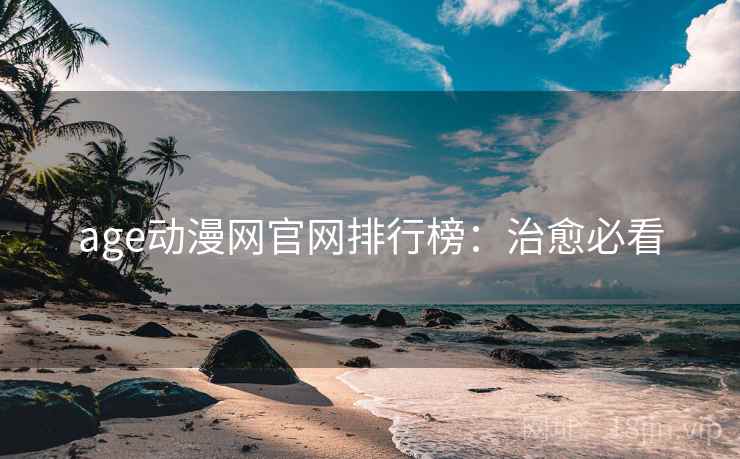 age动漫网官网排行榜：治愈必看