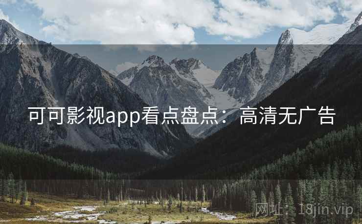 可可影视app看点盘点：高清无广告