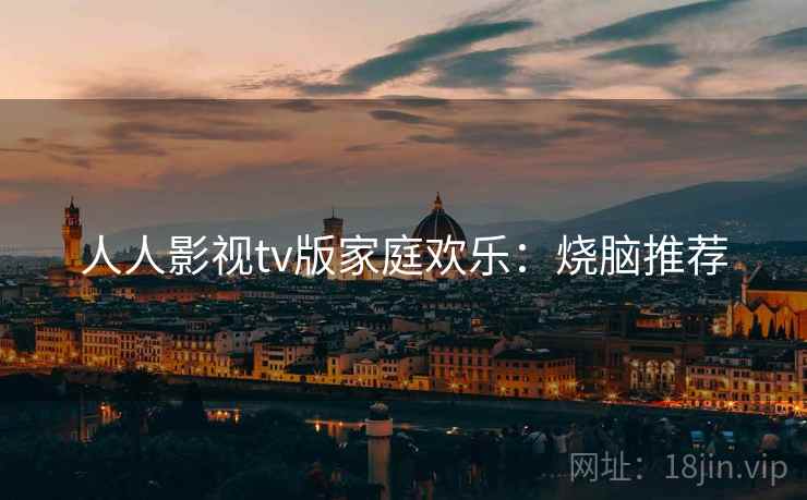 人人影视tv版家庭欢乐:烧脑推荐 人人影视tv版家庭欢乐:烧脑推荐