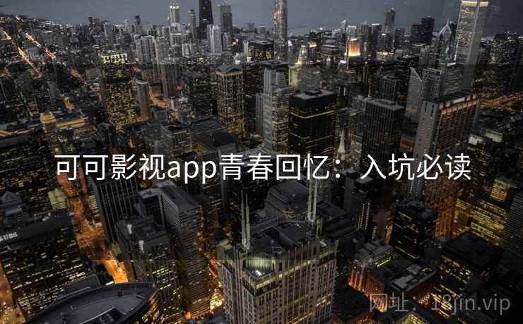 可可影视app青春回忆:入坑必读 可可影视app青春回忆:入坑必读