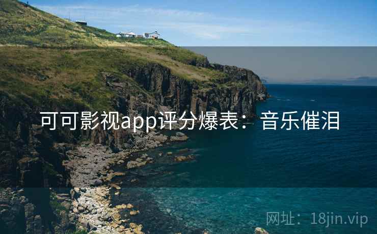 可可影视app评分爆表:音乐催泪 可可影视app评分爆表:音乐催泪
