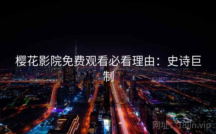 樱花影院免费观看必看理由：史诗巨制