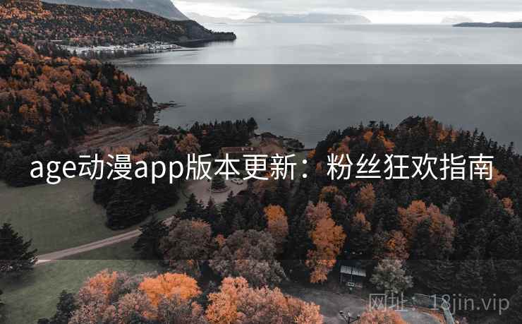 age动漫app版本更新:粉丝狂欢指南 age动漫app版本更新:粉丝狂欢指南