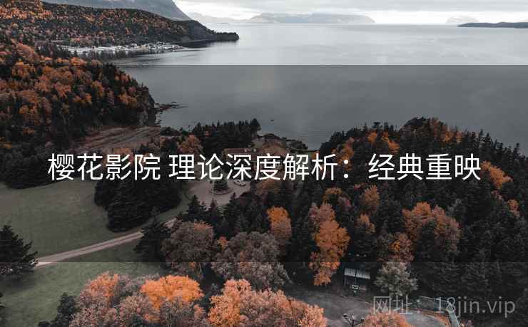 樱花影院 理论深度解析：经典重映