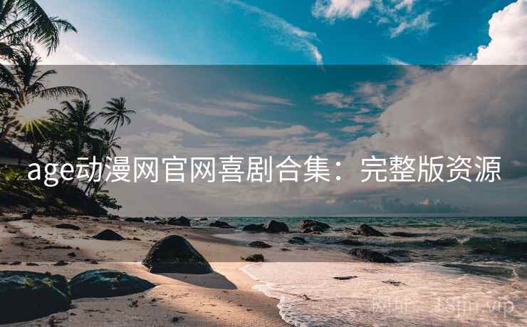 age动漫网官网喜剧合集：完整版资源