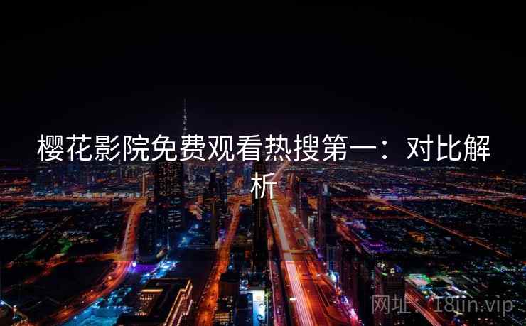 樱花影院免费观看热搜第一：对比解析