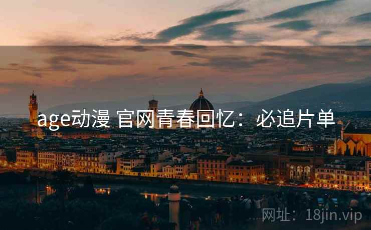 age动漫 官网青春回忆：必追片单