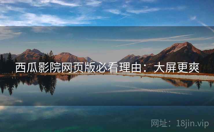 西瓜影院网页版必看理由：大屏更爽