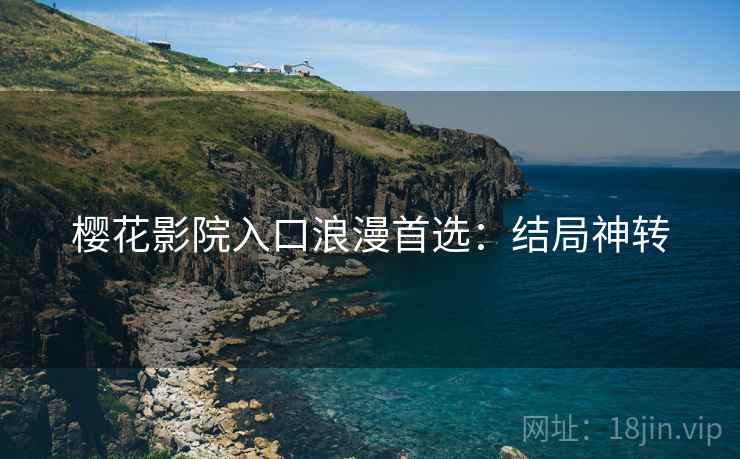 樱花影院入口浪漫首选：结局神转